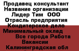 Продавец-консультант › Название организации ­ Лидер Тим, ООО › Отрасль предприятия ­ Кондитерское дело › Минимальный оклад ­ 26 000 - Все города Работа » Вакансии   . Калининградская обл.,Советск г.